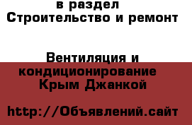  в раздел : Строительство и ремонт » Вентиляция и кондиционирование . Крым,Джанкой